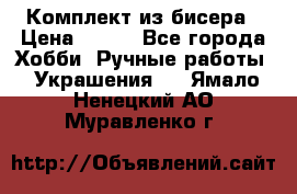 Комплект из бисера › Цена ­ 400 - Все города Хобби. Ручные работы » Украшения   . Ямало-Ненецкий АО,Муравленко г.